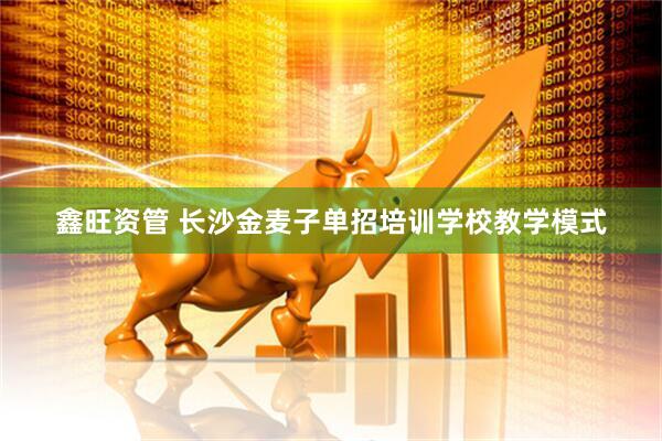 鑫旺资管 长沙金麦子单招培训学校教学模式