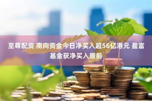 至尊配资 南向资金今日净买入超56亿港元 盈富基金获净买入居前