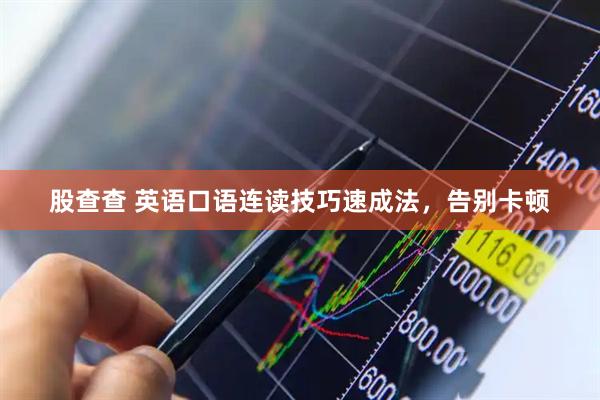 股查查 英语口语连读技巧速成法，告别卡顿